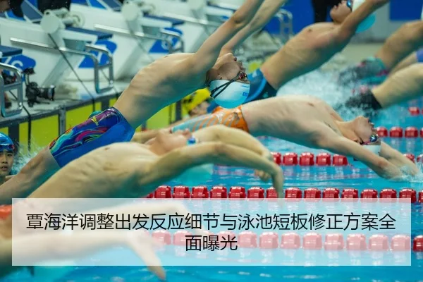 覃海洋调整出发反应细节与泳池短板修正方案全面曝光