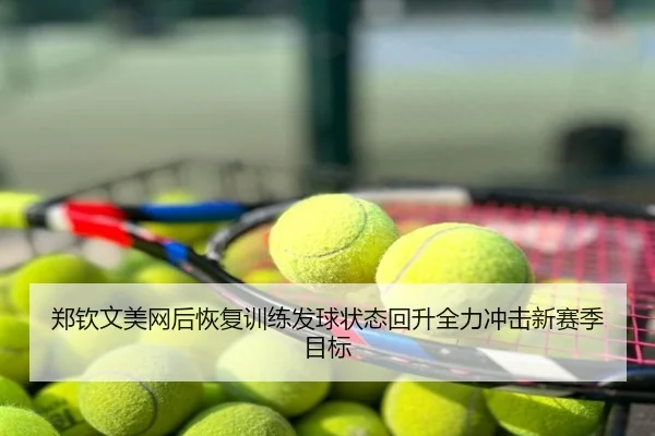郑钦文美网后恢复训练发球状态回升全力冲击新赛季目标