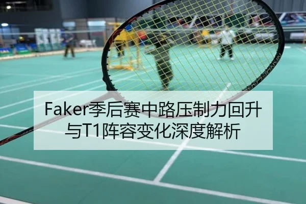 Faker季后赛中路压制力回升与T1阵容变化深度解析